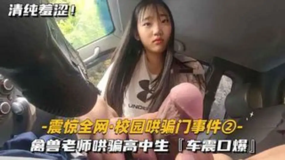 震惊全网-最新校园哄骗门事件②禽兽老师哄骗高中生车震口爆