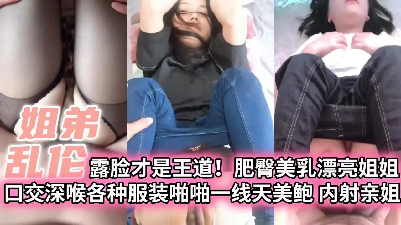 【姐弟乱伦】露脸才是王道！肥臀美乳漂亮姐姐 口交深喉各种服装啪啪一线天美鲍 内射亲姐