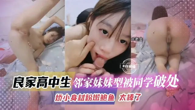 【破处高中生】邻家妹妹型叛逆学生妹被同学破处！娇小身材粉嫩鲍鱼，无论是叫声还是紧致小逼都太棒了！