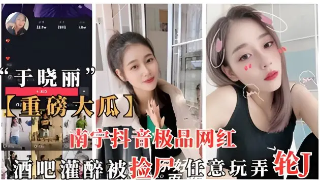 重磅抖音大瓜南宁抖音网红于晓丽酒吧灌醉被捡尸