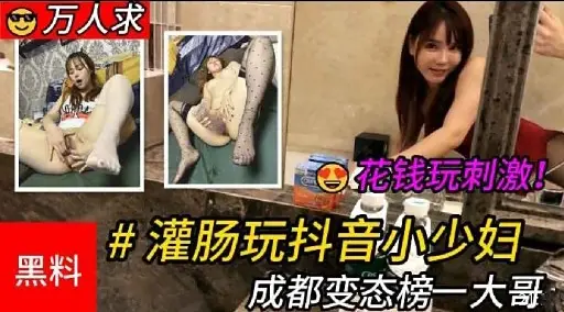 万人求花钱玩刺激!#灌肠玩抖音小少妇黑料 成都变态榜一大哥