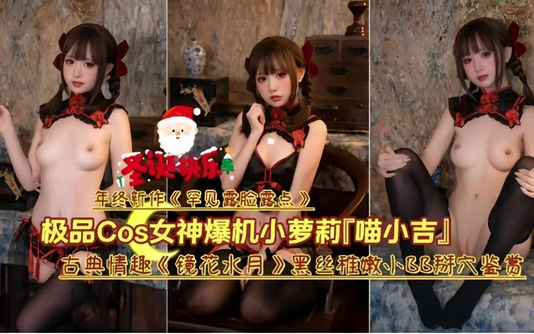 极品cos女神爆机小萝莉「喵小吉」古典情趣《镜花水月》黑丝稚嫩、小BB拼穴鉴赏！
