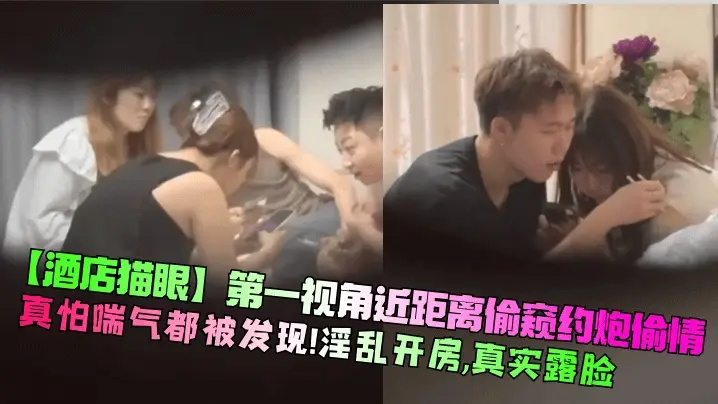 【酒店猫眼】第一视角近距离偷窥约炮偷情真怕喘气都被发现淫乱开房真实露脸
