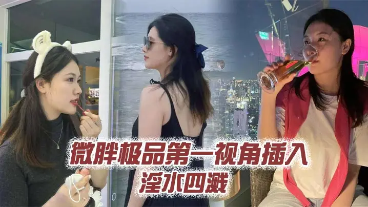 微胖极品第一视角插入 淫水四溅