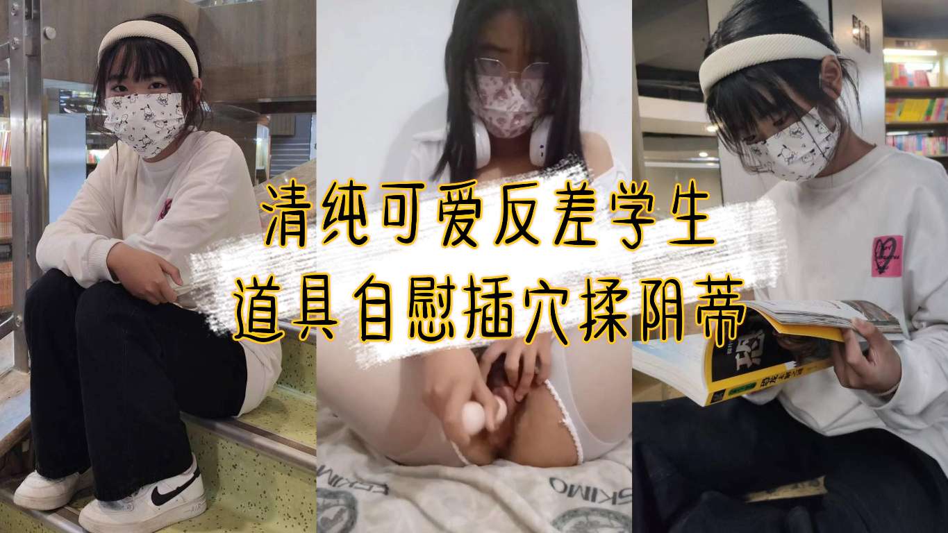 清纯可爱学生反差自慰  道具自慰插穴揉阴蒂