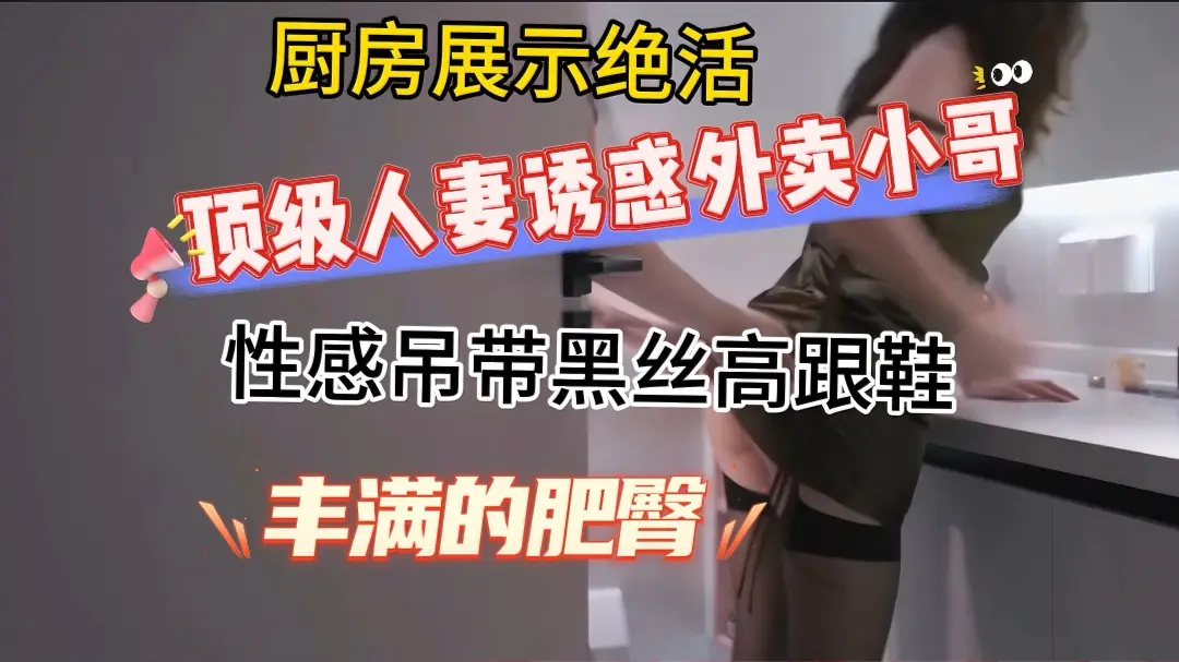 顶级高颜值人妻情趣丝袜勾引外卖小哥，厨房口爆后入内射