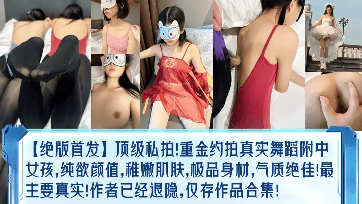 【绝版首发】顶级私拍重金约拍真实舞蹈女孩纯欲颜值稚嫩肌肤极品身材气质绝佳最主要作者已经退隐仅存作品合集美乳
