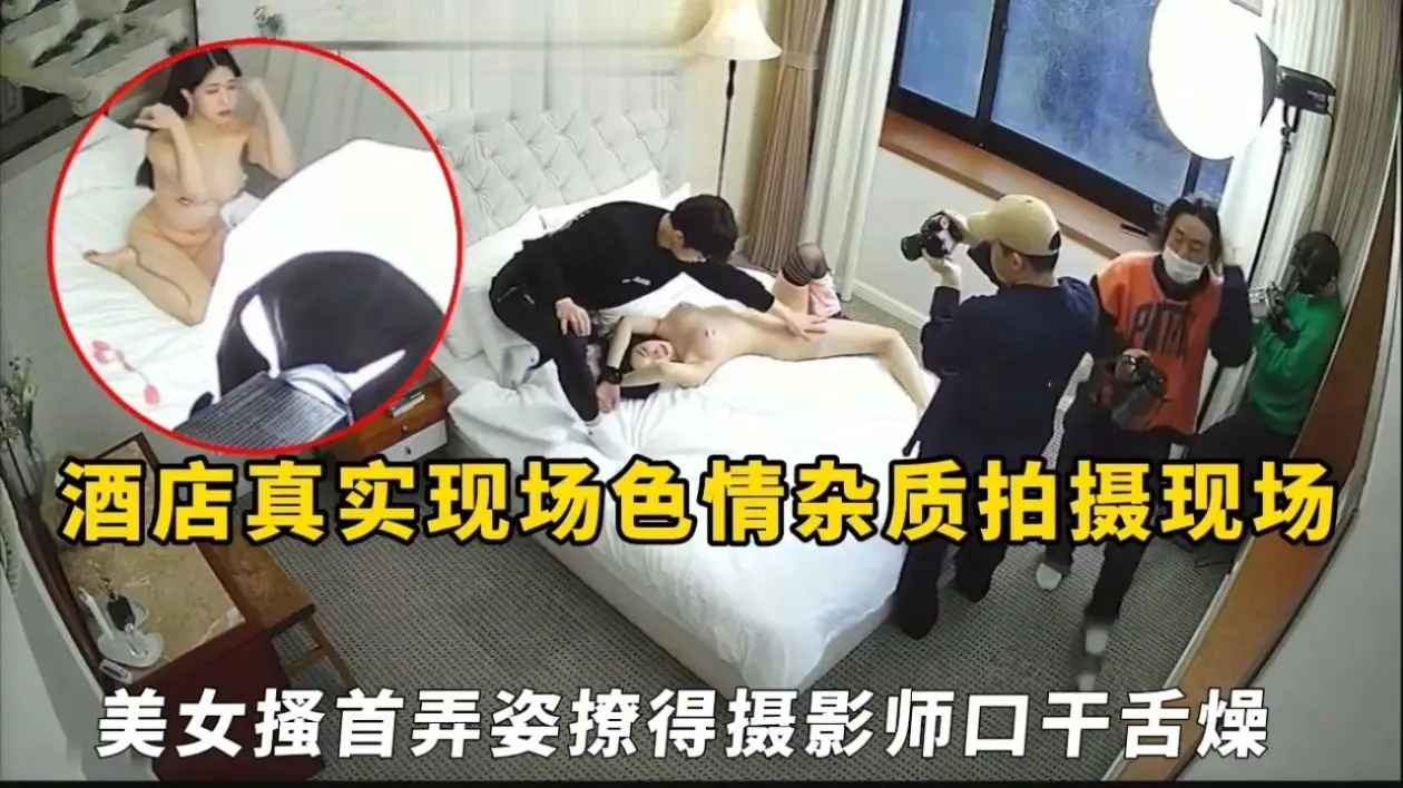 酒店真实现场色情杂质拍摄现场，美女搔首弄姿撩得摄影师口干舌燥