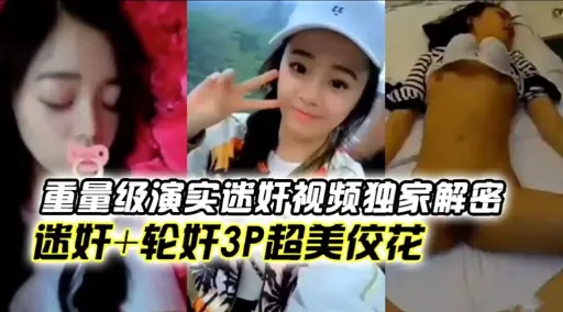 重量级演实迷奸视频独家解密迷奸+轮奸3P超美佼花
