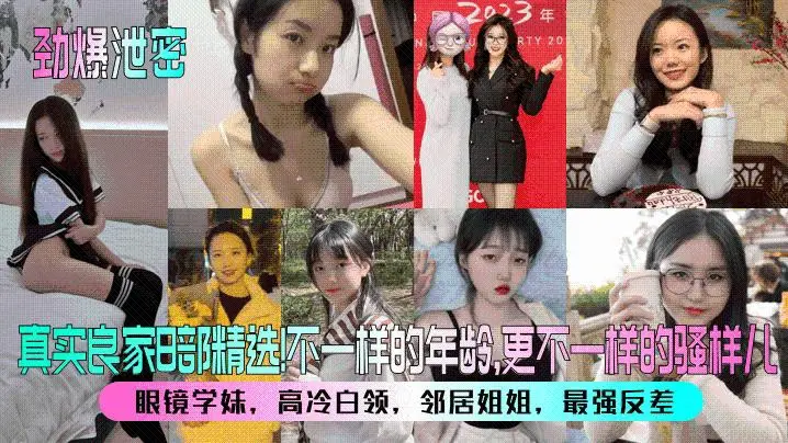劲爆泄密真实良家8部精选眼镜学妹高冷白领邻居姐姐最强反差不一样的年龄更不一样的骚样儿
