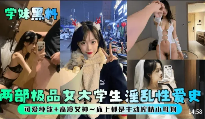 学妹黑料两部极品女大学生淫乱性爱史可爱纯欲+高冷女神~床上都是主动榨精小母狗