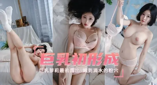 巨乳初形成  巨乳萝莉最初露出  嫩到滴水的粉穴