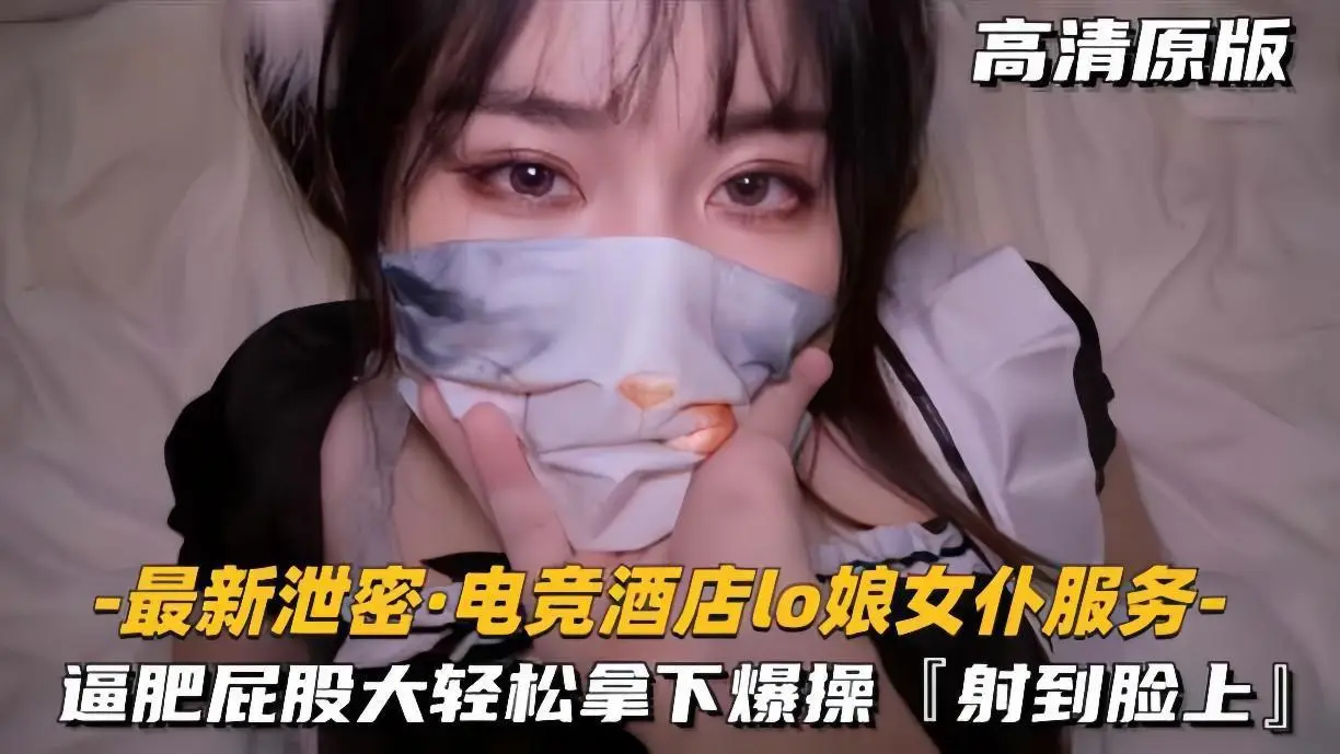 最新泄密！电竞酒店极品Lo娘女仆，巨臀肥逼被猛干颜射到失禁！