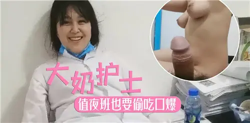 极品大奶护士值夜班，饥渴偷吃被口爆颜射