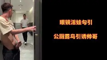 公厕眼镜娘露鲍挑逗，饥渴帅哥猛插骚穴