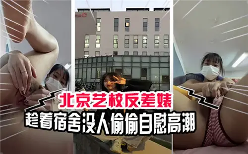 北京艺校反差婊宿舍独处，偷摸骚穴狂抠喷水高潮
