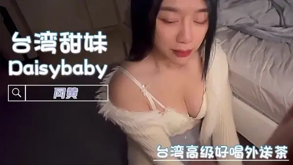台湾高级好喝外送茶 网黄 Daisybaby 用她那灵巧的舌头和嘴唇，为你带来极致的口交享受