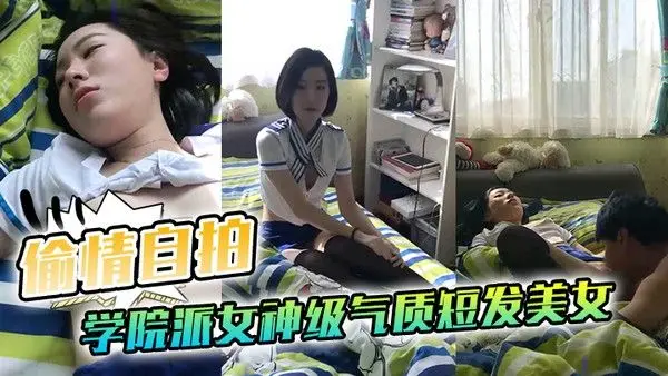 偷情自拍泄密学院派女神级气质短发美女背着闺蜜出租屋穿着性感情趣服勾引他男友这姿色就算不勾引有机会男的.也会干她