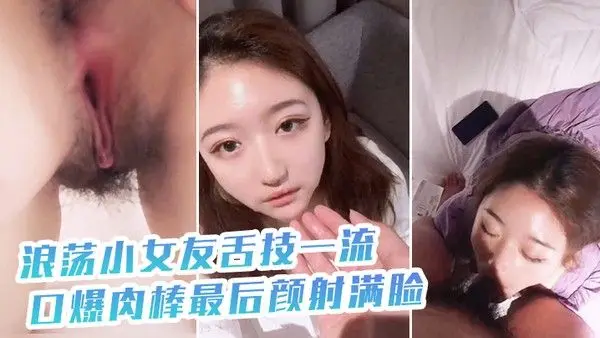 浪荡小女友舌技一流口爆肉.棒最后颜射满脸