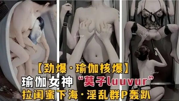 劲爆瑜伽核弹.极品瑜伽女神莫子Luuvur拉闺蜜淫荡性交