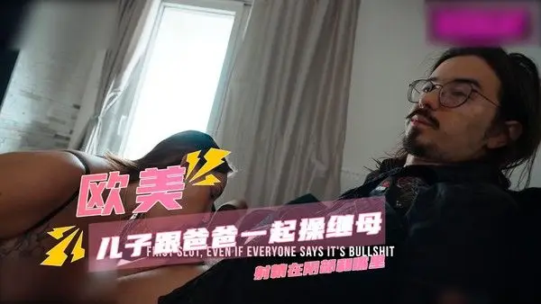 欧美继母被父子双飞 巨乳白虎被轮番内射到嘴穴双满精液失禁