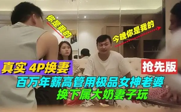 【抢先版】真实4P 换妻，百万年薪高管，用极品女神老婆，换下属大奶妻子