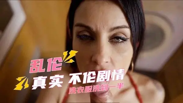 真实欧美母子乱伦剧情 洗衣服洗到一半 少妇在洗衣服时，她的儿子走进洗衣间，被迷人的美腿和熟女的风韵所吸引。