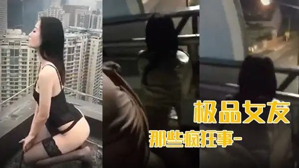 最新.流出我和极品女友那些疯狂事-高速开车女友俯身口交雨天路边车震高层露出颠覆你认知