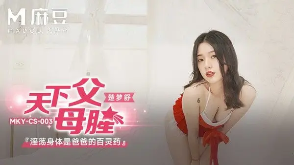 麻豆传媒 楚梦舒 淫荡身体是爸爸的百灵药 女儿发现爸爸身体不适主动用淫荡肉体治愈 父女乱伦深插中出