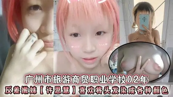 广州市旅游商贸职业学校02年反差嫩妹许思慧喜欢将头发染成各种颜色年纪很小但是奶子却很大自称母狗.求人去操天生婊子体质