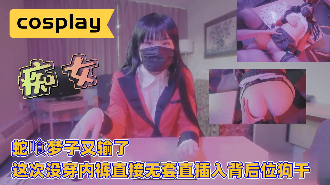 蛇喰梦子又输了，这次没穿内裤直接无套直插入背后位狗干