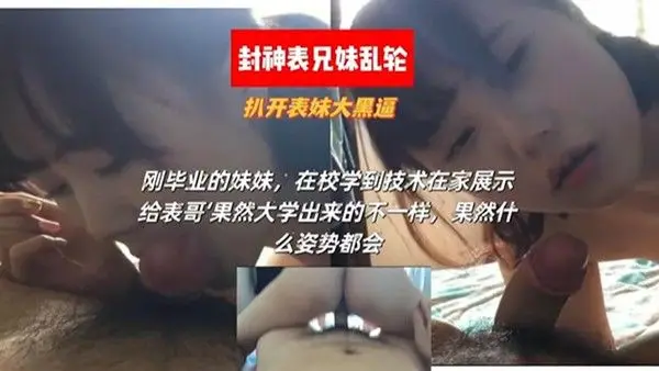 【封神表兄妹乱伦】扒开表妹大黑逼 刚毕业的妹妹，在校学到了技术在家展示给表哥，豁然大学出来的不一样，.果然什么姿势都会