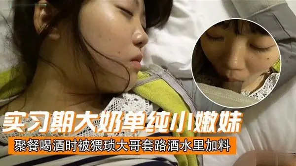 刚毕业入职实习期大奶单纯小嫩妹聚餐喝酒时被猥琐大哥套路酒.水里加料昏倒带到宾馆扒光玩肏