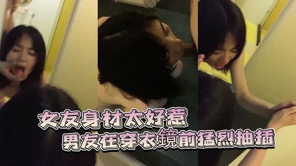 女友身.材太好惹.的男友.穿衣鏡前猛..烈抽插