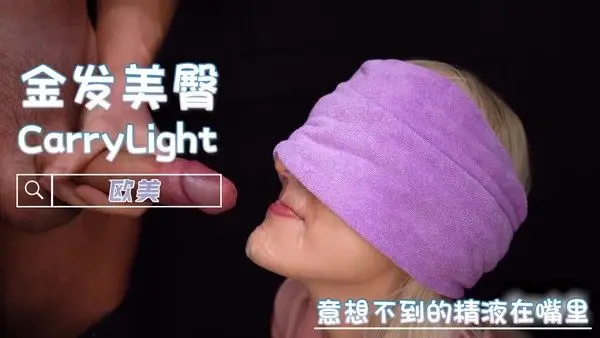 意想不到的精液在嘴里 欧美 CarryLight 尽情地享受着口交的快感。随着剧情的展开，男人的欲望被彻底点燃