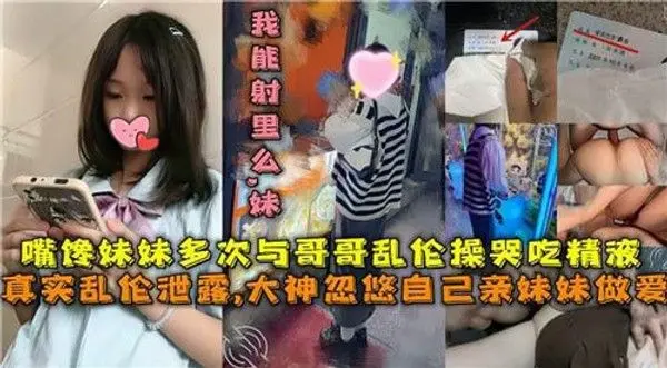 兄妹乱伦，嘴馋妹妹多次与哥哥乱伦操哭吃精液，真实乱伦泄露，让他们沉溺在禁忌的快感中无法自拔。