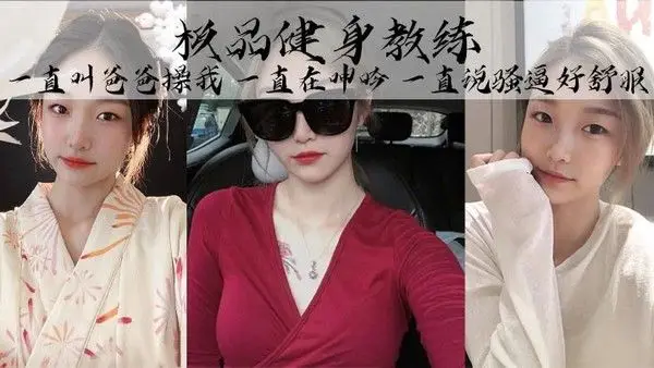极.品健身教练丰乳细腰巨臀魅惑身材她叫的真的好骚啊一直叫爸爸操我一直在呻吟一直说骚逼好舒服