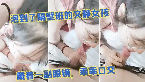 泡到.了隔.壁班的文静.女孩戴着一.副眼.镜乖乖.口交似乎没.人交就.会了