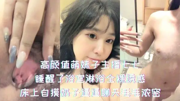高颜值萌妹子主播七七-睡醒了浴室淋浴全裸诱惑，床上自摸奶子逼逼聊天毛毛浓密