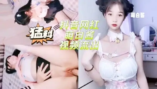 抖音网红萌白酱啪啪啪视频流.出萝莉抖音