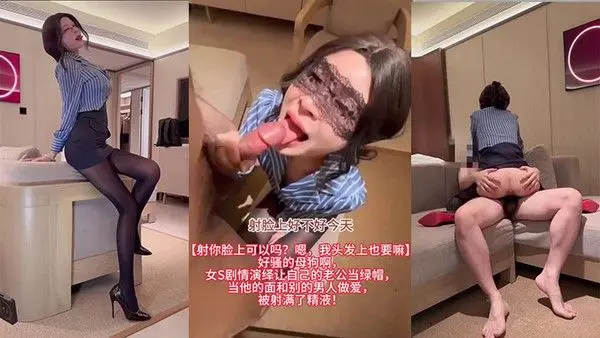 【射你脸上可以吗？嗯，我头发上也要嘛】好骚的母狗啊，女S剧情演绎让自己的老公当绿帽，当他的面和别的男人做爱，被射满了精液！