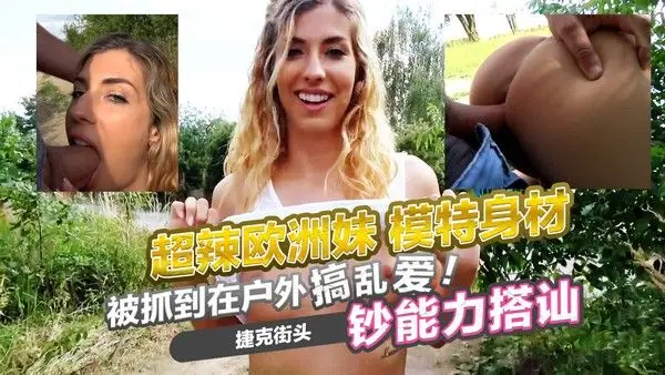 超辣欧洲妹 模特身材 被抓到在户外搞乱爱 捷克街头钞能力搭讪 当场和男子展开激烈的性爱 她放纵自己，享受着被征服的快感