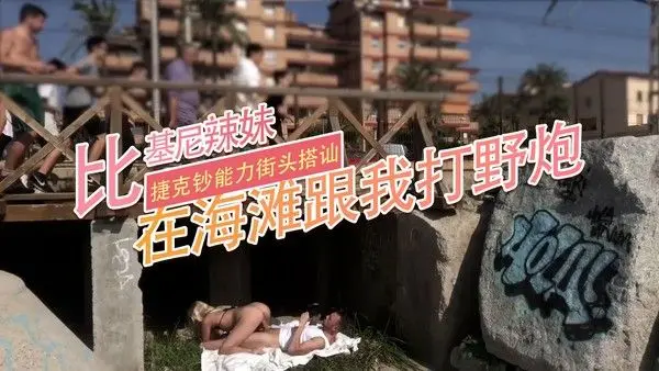 91原创 比基尼辣妹在海滩跟我打野炮 捷克钞能力街头搭讪 在人来人往的街头，我就把比基尼扒拉到腰际，露出雪白的乳房