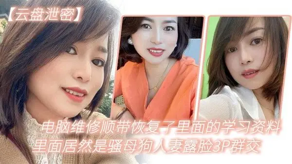 云盘泄 密电脑维修顺带恢复了里面的学习资料里面居然是骚母狗人妻露脸3P群交
