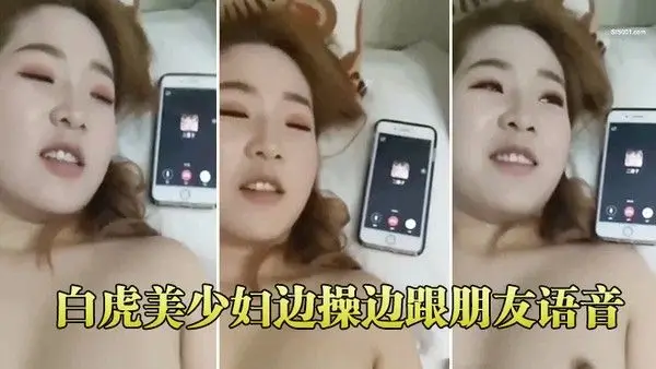 白虎美少妇.边操边跟朋友语音