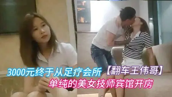 翻车王伟哥经历两天的失败今晚花了3000元终于从足疗会所撩到了个单纯的美.女技师宾馆开房