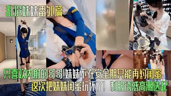 乱伦妹妹番外篇只喜欢内射的哥哥妹妹不在安全期只能再约闺蜜这次把妹妹闺蜜玩坏了制服诱惑高潮.迭起