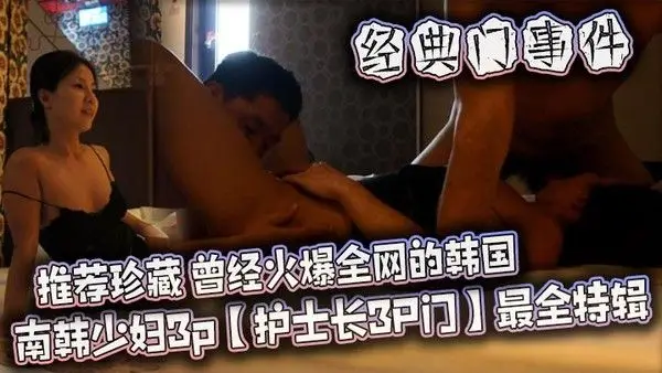 南韩少妇3p【护士长3P.门】最全特辑，极品美人妻，风骚尤物