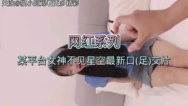 【网红系列】某平台女神不见星空最新口(足)交片