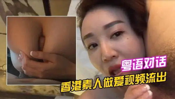 香港素人做爱视频流.出清晰的粤语对话
